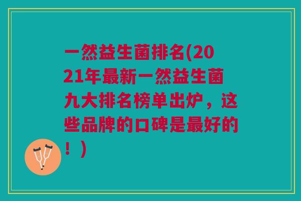 一然益生菌排名(2021年最新一然益生菌九大排名榜单出炉,这些品牌的口碑是最好的!)
