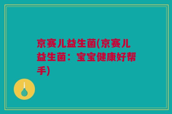 京赛儿益生菌(京赛儿益生菌:宝宝健康好帮手)