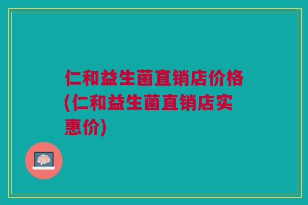 仁和益生菌直销店价格(仁和益生菌直销店实惠价)