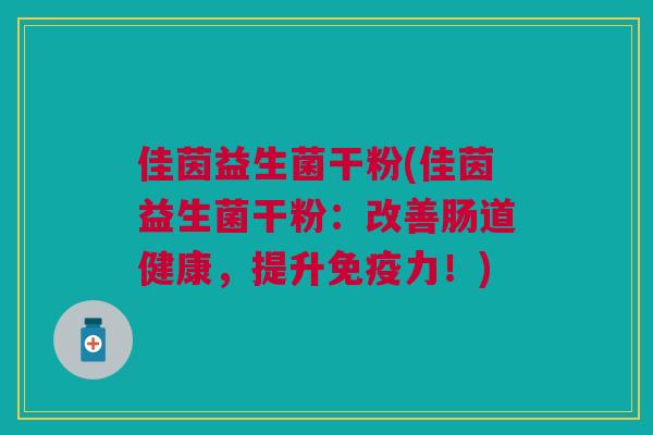 佳茵益生菌干粉(佳茵益生菌干粉:改善肠道健康,提升免疫力!)
