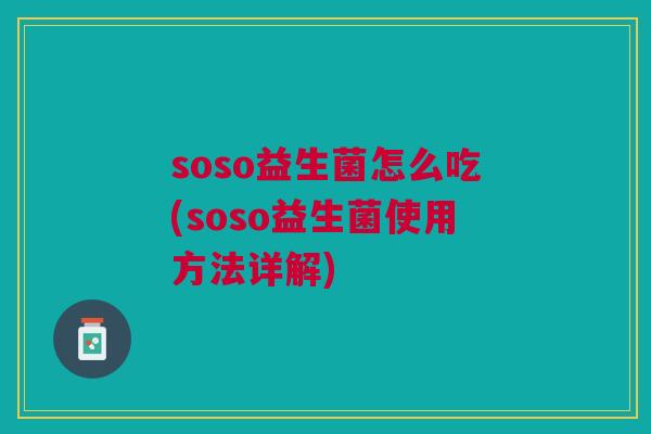 soso益生菌怎么吃(soso益生菌使用方法详解)