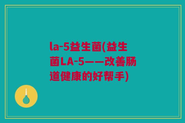 la-5益生菌(益生菌LA-5——改善肠道健康的好帮手)