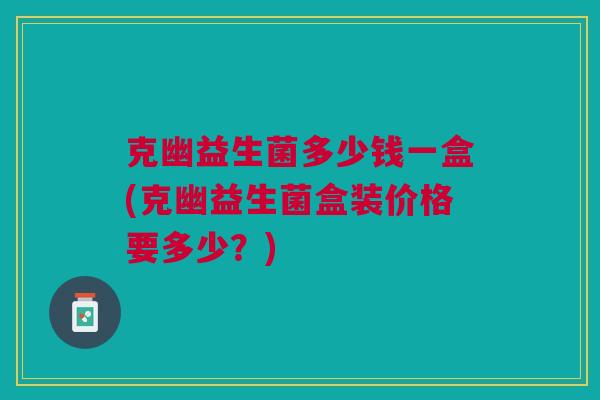 克幽益生菌多少钱一盒(克幽益生菌盒装价格要多少?)