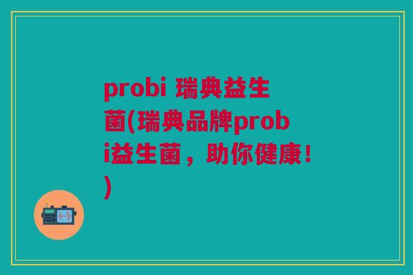 probi 瑞典益生菌(瑞典品牌probi益生菌,助你健康!)