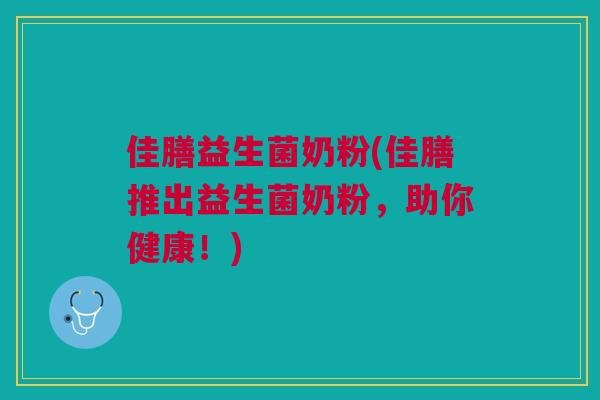 佳膳益生菌奶粉(佳膳推出益生菌奶粉,助你健康!)