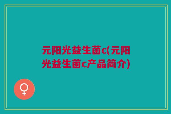 元阳光益生菌c(元阳光益生菌c产品简介)