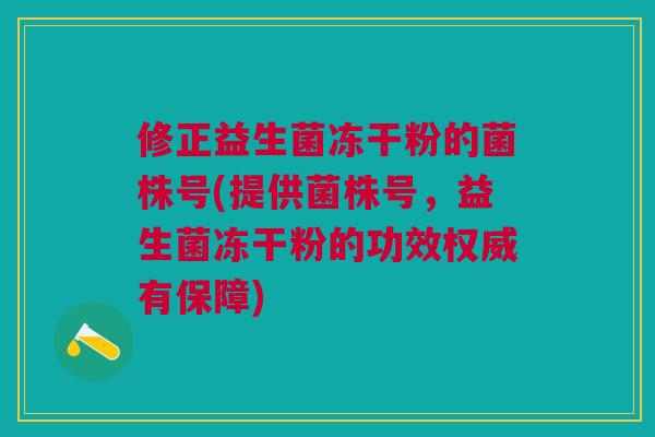 修正益生菌冻干粉的菌株号(提供菌株号，益生菌冻干粉的功效权威有保障)