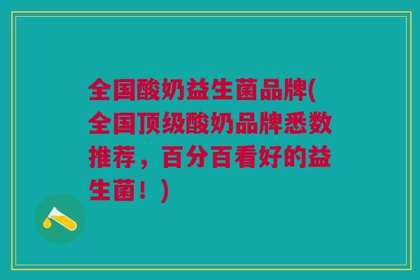 全国酸奶益生菌品牌(全国顶级酸奶品牌悉数推荐,百分百看好的益生菌!)