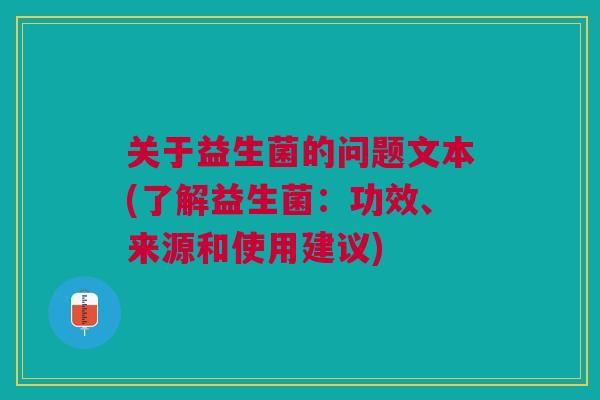 关于益生菌的问题文本(了解益生菌：功效、来源和使用建议)