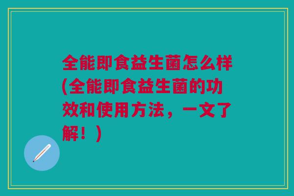 全能即食益生菌怎么样(全能即食益生菌的功效和使用方法,一文了解!)