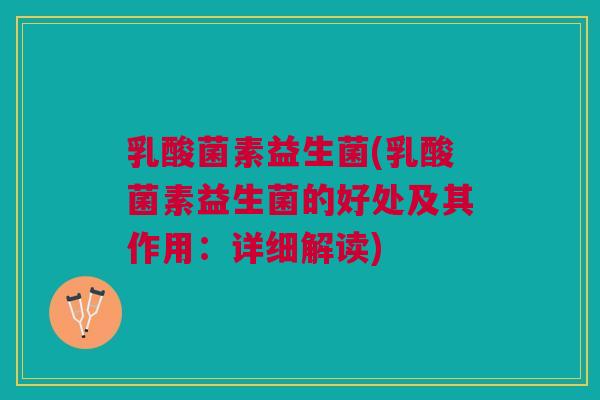 乳酸菌素益生菌(乳酸菌素益生菌的好处及其作用:详细解读)