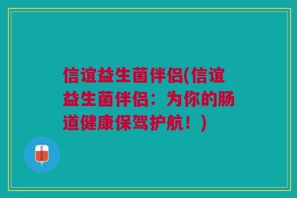 信谊益生菌伴侣(信谊益生菌伴侣:为你的肠道健康保驾护航!)