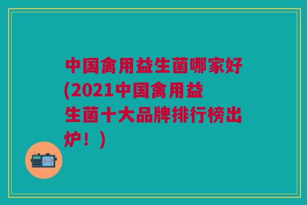 中国禽用益生菌哪家好(2021中国禽用益生菌十大品牌排行榜出炉!) 中国禽用益生菌哪家好(2021中国禽用益生菌十大品牌排行榜出炉!)