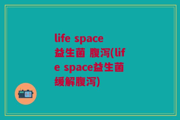 life space益生菌 (life space益生菌缓解) life space益生菌 (life space益生菌缓解)