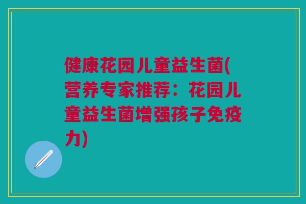 健康花园儿童益生菌(营养专家推荐:花园儿童益生菌增强孩子力) 健康花园儿童益生菌(营养专家推荐:花园儿童益生菌增强孩子力)