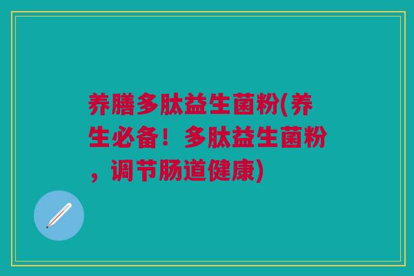 养膳多肽益生菌粉(养生必备!多肽益生菌粉,调节肠道健康)