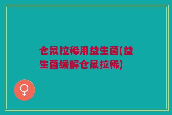 仓鼠拉稀用益生菌(益生菌缓解仓鼠拉稀)