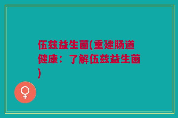 伍兹益生菌(重建肠道健康：了解伍兹益生菌)
