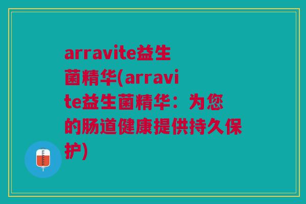 arravite益生菌精华(arravite益生菌精华：为您的肠道健康提供持久保护)