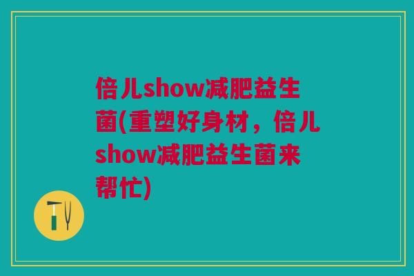 倍儿show减肥益生菌(重塑好身材,倍儿show减肥益生菌来帮忙)