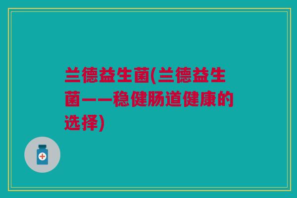 兰德益生菌(兰德益生菌——稳健肠道健康的选择)