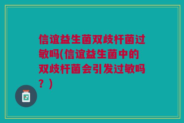 信谊益生菌双歧杆菌吗(信谊益生菌中的双歧杆菌会引发吗？)