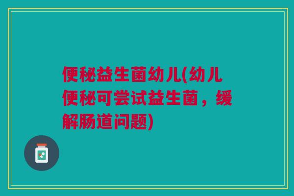 益生菌幼儿(幼儿可尝试益生菌，缓解肠道问题)