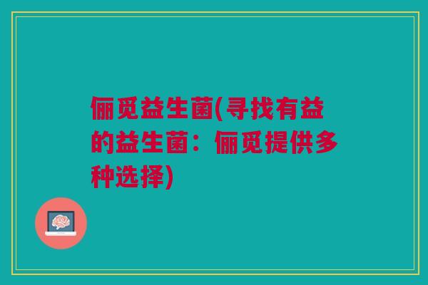 俪觅益生菌(寻找有益的益生菌：俪觅提供多种选择)
