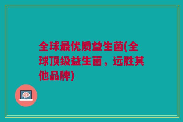 全球最优质益生菌(全球顶级益生菌，远胜其他品牌)