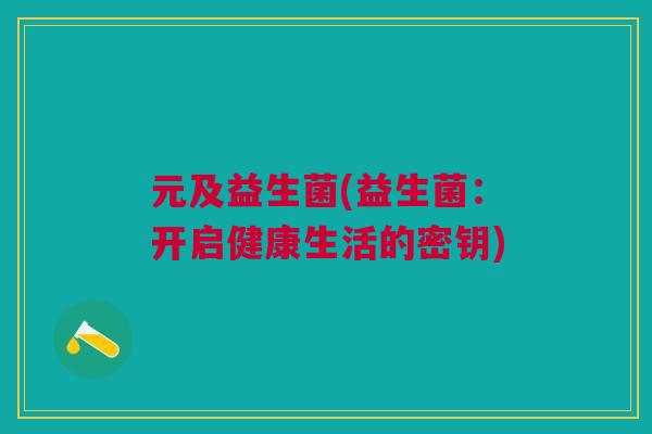 元及益生菌(益生菌：开启健康生活的密钥)