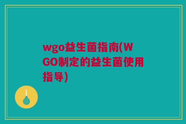 wgo益生菌指南(WGO制定的益生菌使用指导)