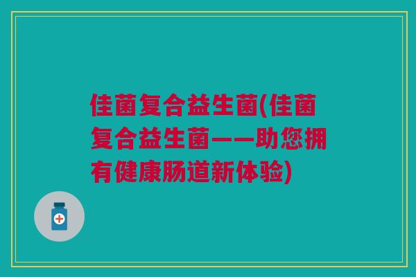 佳菌复合益生菌(佳菌复合益生菌——助您拥有健康肠道新体验)