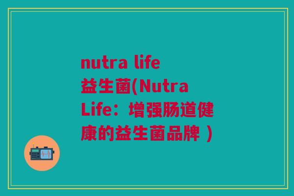 nutra life益生菌(Nutra Life：增强肠道健康的益生菌品牌 )