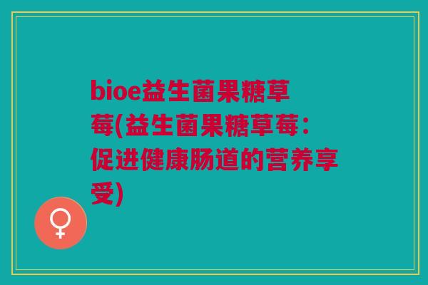 bioe益生菌果糖草莓(益生菌果糖草莓：促进健康肠道的营养享受)