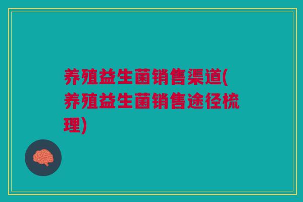 养殖益生菌销售渠道(养殖益生菌销售途径梳理)