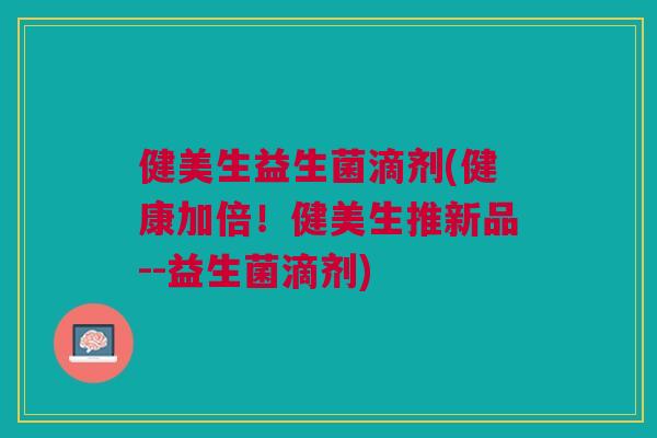 健美生益生菌滴剂(健康加倍！健美生推新品--益生菌滴剂)