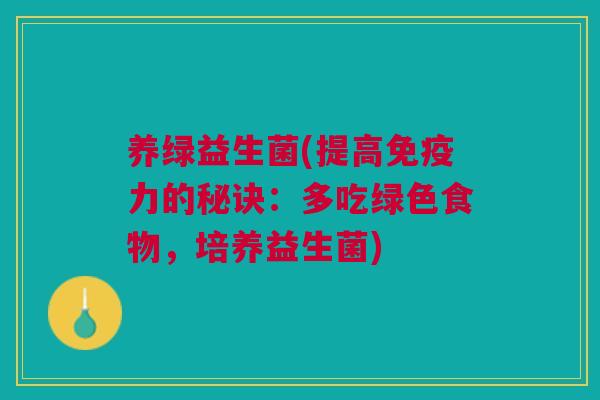 养绿益生菌(提高免疫力的秘诀:多吃绿色食物,培养益生菌)