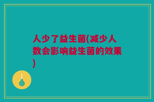 人少了益生菌(减少人数会影响益生菌的效果)
