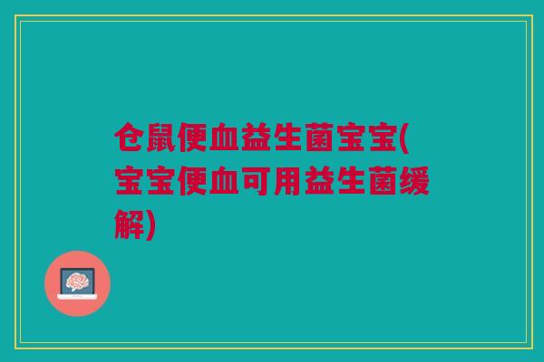 仓鼠便血益生菌宝宝(宝宝便血可用益生菌缓解)