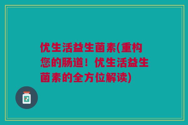 优生活益生菌素(重构您的肠道！优生活益生菌素的全方位解读)