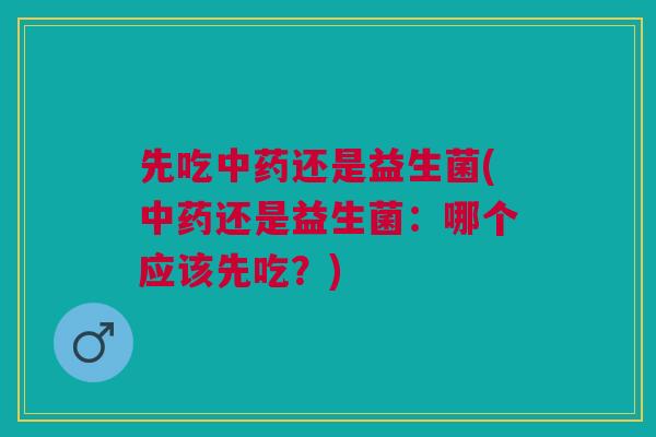 先吃还是益生菌(还是益生菌：哪个应该先吃？)