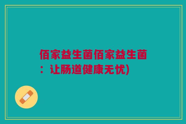 佰家益生菌佰家益生菌:让肠道健康无忧)