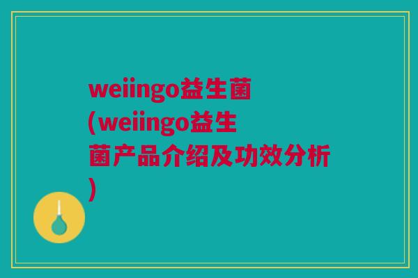 weiingo益生菌(weiingo益生菌产品介绍及功效分析)