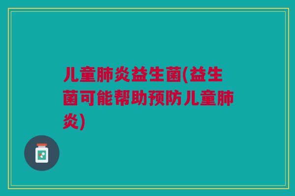儿童肺炎益生菌(益生菌可能帮助预防儿童肺炎)