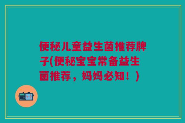 儿童益生菌推荐牌子(宝宝常备益生菌推荐，妈妈必知！)