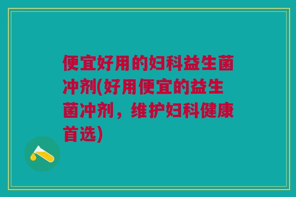 便宜好用的益生菌冲剂(好用便宜的益生菌冲剂,维护健康首选) 便宜好用的益生菌冲剂(好用便宜的益生菌冲剂,维护健康首选)