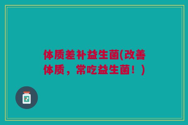 体质差补益生菌(改善体质，常吃益生菌！)