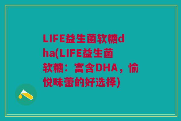 LIFE益生菌软糖dha(LIFE益生菌软糖：富含DHA，愉悦味蕾的好选择)
