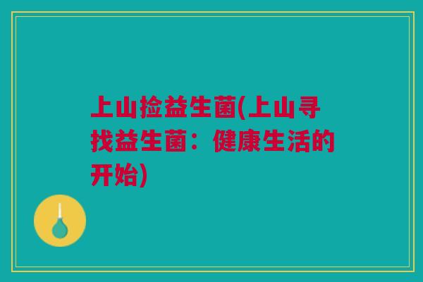 上山捡益生菌(上山寻找益生菌:健康生活的开始)