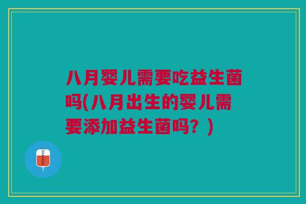八月婴儿需要吃益生菌吗(八月出生的婴儿需要添加益生菌吗?)